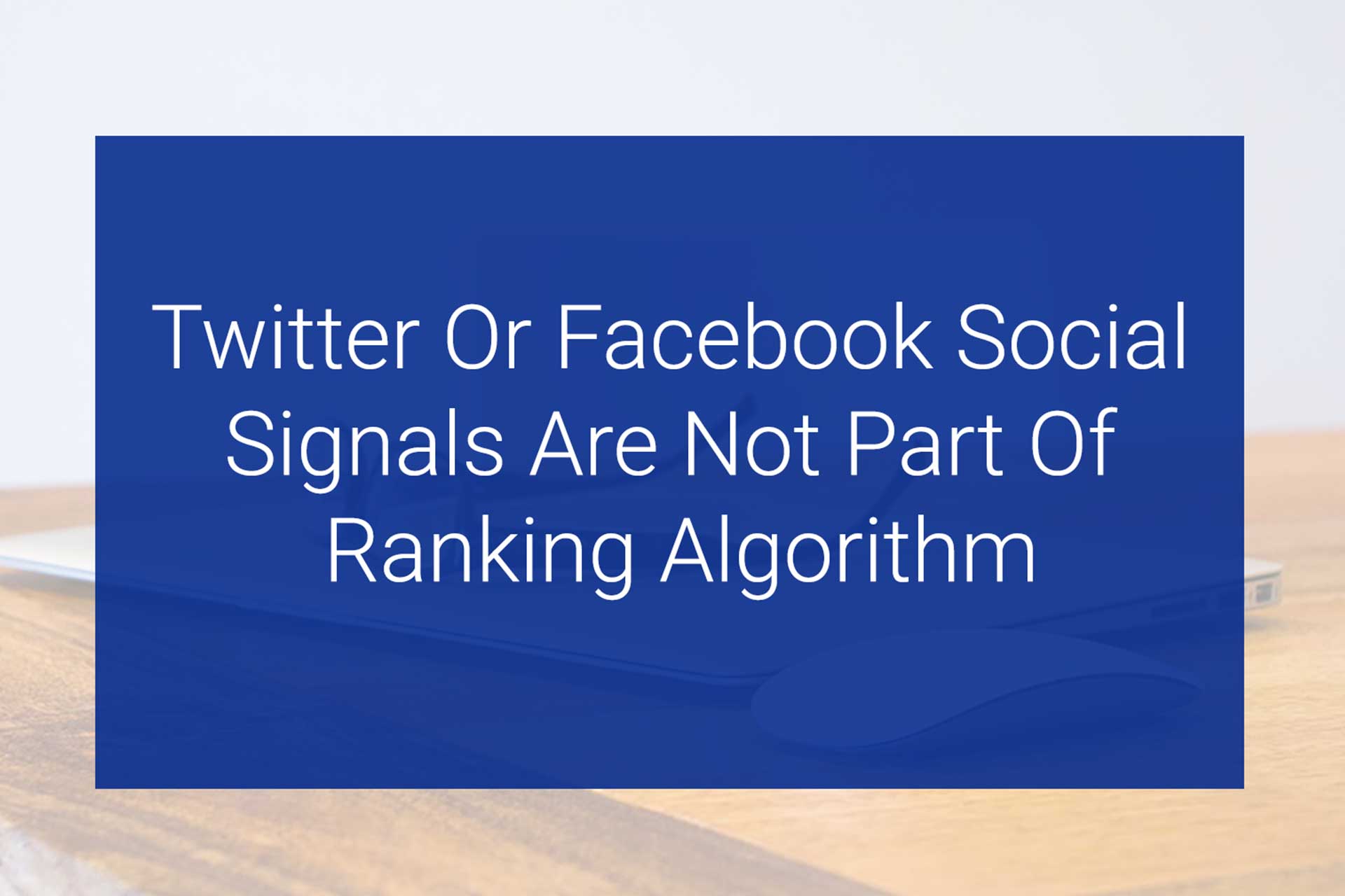Twitter OR Facebook Social Signals Are Not Part Of Google Ranking Algorithm
